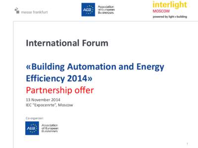 International Forum «Building Automation and Energy Efficiency 2014» Partnership offer 13 November 2014 IEC “Expocenrte”, Moscow