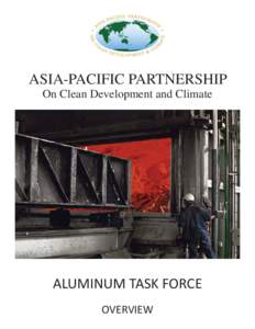 ASIA-PACIFIC PARTNERSHIP On Clean Development and Climate ALUMINUM TASK FORCE OVERVIEW