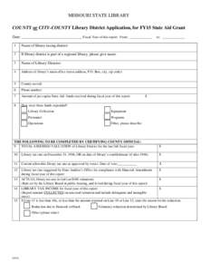 MISSOURI STATE LIBRARY COUNTY or CITY-COUNTY Library District Application, for FY15 State Aid Grant Date: ________________________________ Fiscal Year of this report: From: _____________ 1  Name of library taxing distric