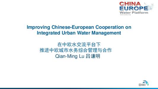 Improving Chinese-European Cooperation on Integrated Urban Water Management 在中欧水交流平台下 推进中欧城市水务综合管理与合作 Qian-Ming Lu 吕谦明