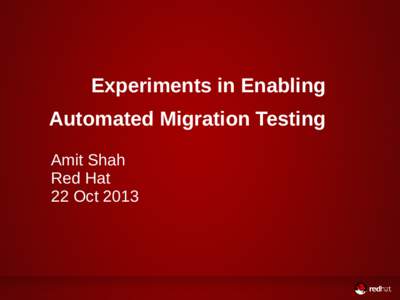 Experiments in Enabling Automated Migration Testing Amit Shah Red Hat 22 Oct 2013