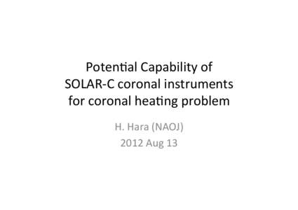Poten&al	
  Capability	
  of	
  	
   SOLAR-­‐C	
  coronal	
  instruments	
  	
   for	
  coronal	
  hea&ng	
  problem H.	
  Hara	
  (NAOJ)	
   2012	
  Aug	
  13