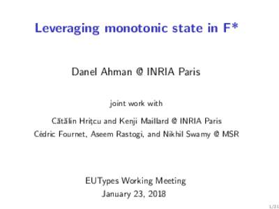 Leveraging monotonic state in F* Danel Ahman @ INRIA Paris joint work with C˘at˘alin Hrit¸cu and Kenji Maillard @ INRIA Paris C´edric Fournet, Aseem Rastogi, and Nikhil Swamy @ MSR