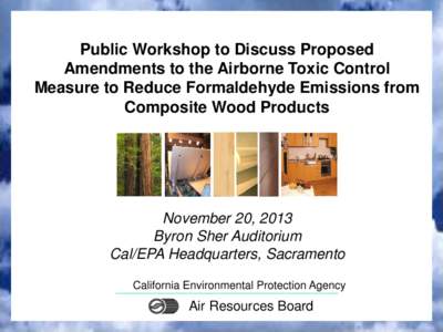 Public Workshop to Discuss Proposed Amendments to the Airborne Toxic Control Measure to Reduce Formaldehyde Emissions from Composite Wood Products  November 20, 2013