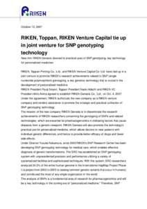 October 12, 2007  RIKEN, Toppan, RIKEN Venture Capital tie up in joint venture for SNP genotyping technology New firm RIKEN Genesis devoted to practical uses of SNP genotyping, key technology