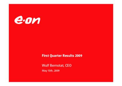 First Quarter Results 2009 Wulf Bernotat, CEO May 13th, 2009 E.ON Group first quarter 2009 results Key figures