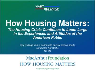 How Housing Matters: The Housing Crisis Continues to Loom Large in the Experiences and Attitudes of the American Public Key findings from a nationwide survey among adults conducted April 2014