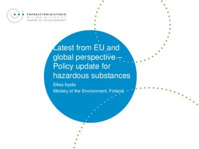 Latest from EU and global perspective – Policy update for hazardous substances Eliisa Irpola Ministry of the Environment, Finland
