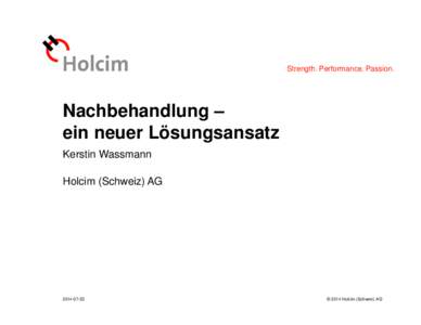 Strength. Performance. Passion.  Nachbehandlung – ein neuer Lösungsansatz Kerstin Wassmann Holcim (Schweiz) AG