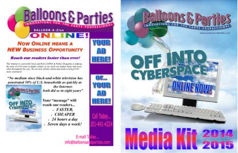 NOW ONLINE MEANS A NEW BUSINESS OPPORTUNITY Reach our readers faster than ever! The Internet is a powerful force and BALLOONS & Parties Magazine is making the most of it for more in-depth content, as we reach our readers