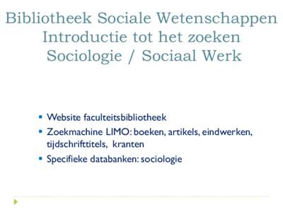 Bibliotheek Sociale Wetenschappen Introductie tot het zoeken Sociologie / Sociaal Werk  Website faculteitsbibliotheek  Zoekmachine LIMO: boeken, artikels, eindwerken,