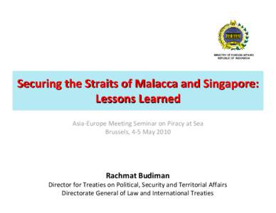 MINISTRY OF FOREIGN AFFAIRS REPUBLIC OF INDONESIA Securing the Straits of Malacca and Singapore: Lessons Learned Asia-Europe Meeting Seminar on Piracy at Sea