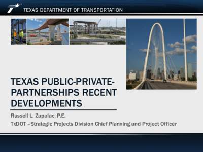 TEXAS PUBLIC-PRIVATEPARTNERSHIPS RECENT DEVELOPMENTS Russell L. Zapalac, P.E. TxDOT –Strategic Projects Division Chief Planning and Project Officer  Texas P3