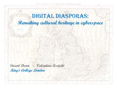 DIGITAL DIASPORAS: Remaking cultural heritage in cyberspace Stuart Dunn - Valentina Asciutti  King’s College London