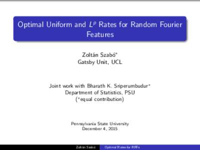 Optimal Uniform and Lp Rates for Random Fourier Features Zolt´an Szab´o∗ Gatsby Unit, UCL  Joint work with Bharath K. Sriperumbudur∗
