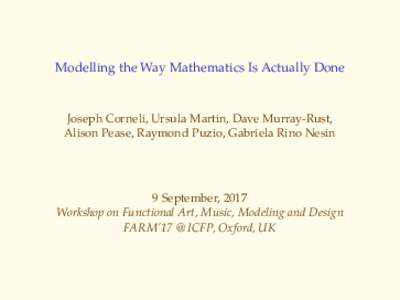 Modelling the Way Mathematics Is Actually Done  Joseph Corneli, Ursula Martin, Dave Murray-Rust, Alison Pease, Raymond Puzio, Gabriela Rino Nesin  9 September, 2017