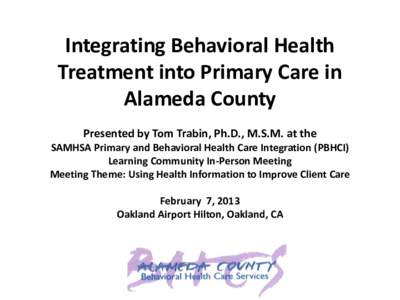 Integrating Behavioral Health Treatment into Primary Care in Alameda County Presented by Tom Trabin, Ph.D., M.S.M. at the SAMHSA Primary and Behavioral Health Care Integration (PBHCI) Learning Community In-Person Meeting