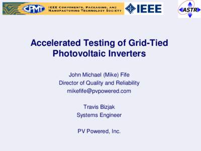 Accelerated Testing of Grid-Tied Photovoltaic Inverters John Michael (Mike) Fife Director of Quality and Reliability  Travis Bizjak