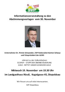 Informationsveranstaltung zu den Abstimmungsvorlagen vom 30. November Unternehmer Dr. Pirmin Schwander, SVP Nationalrat Kanton Schwyz und Vizepräsident der AUNS referiert zu den Volksinitiativen