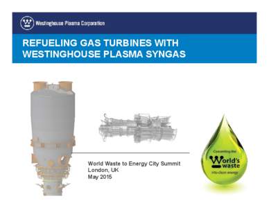 REFUELING GAS TURBINES WITH WESTINGHOUSE PLASMA SYNGAS World Waste to Energy City Summit London, UK May 2015