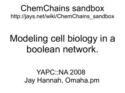 ChemChains sandbox http://jays.net/wiki/ChemChains_sandbox Modeling cell biology in a boolean network. YAPC::NA 2008