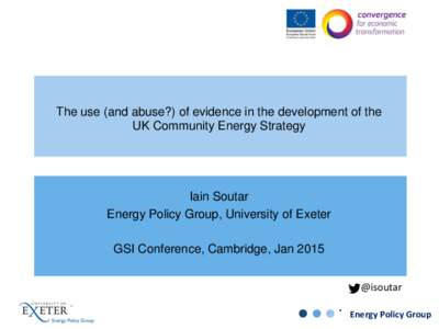 The use (and abuse?) of evidence in the development of the UK Community Energy Strategy Iain Soutar Energy Policy Group, University of Exeter GSI Conference, Cambridge, Jan 2015