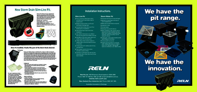 New Storm Drain Slim-Line Pit. Storm Drain Slim-Line pit is designed for fast easy connection to Reln Storm Drain. When installed the Slim-Line pit looks like part of the Storm Drain channel. Preformed pipe outlets allow