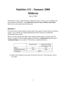 Statistics 111 – Summer 2008 Midterm June 16, 2008 Instructions: You have until 12:10pm to finish this exam. You may use a calculator and your prepared “cheat sheet.” No credit will be given if only a number is pro