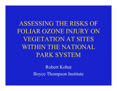 ASSESSING THE RISKS OF FOLIAR OZONE INJURY ON VEGETATION AT SITES WITHIN THE NATIONAL PARK SYSTEM Robert Kohut
