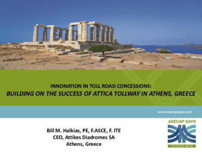 INNONATION IN TOLL ROAD CONCESSIONS:  BUILDING ON THE SUCCESS OF ATTICA TOLLWAY IN ATHENS, GREECE Bill M. Halkias, PE, F.ASCE, F. ITE CEO, Attikes Diadromes SA
