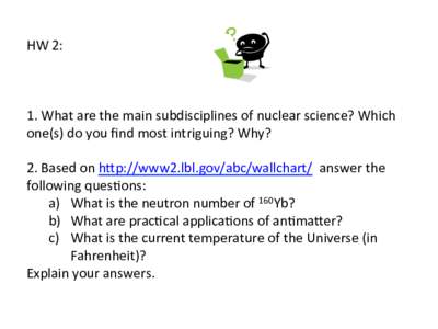 HW	2: 1.	What	are	the	main	subdisciplines	of	nuclear	science?	Which	 one(s)	do	you	ﬁnd	most	intriguing?	Why?