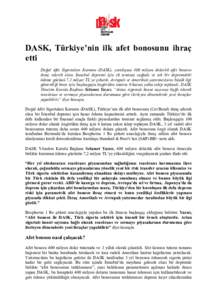 DASK, Türkiye’nin ilk afet bonosunu ihraç etti Doğal Afet Sigortaları Kurumu (DASK), yurtdışına 400 milyon dolarlık afet bonosu ihraç ederek olası İstanbul depremi için ek teminat sağladı ve tek bir depre