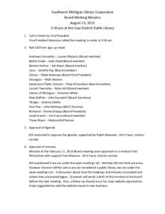 Southwest Michigan Library Cooperative Board Meeting Minutes August 13, 2015 3:30 pm at the Cass District Public Library 1. Call to Order by Vice President Vice President Weessies called the meeting to order at 3:30 pm