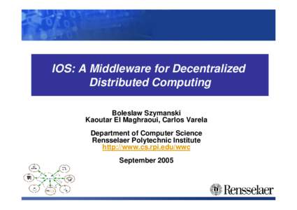 IOS: A Middleware for Decentralized Distributed Computing Boleslaw Szymanski Kaoutar El Maghraoui, Carlos Varela Department of Computer Science Rensselaer Polytechnic Institute