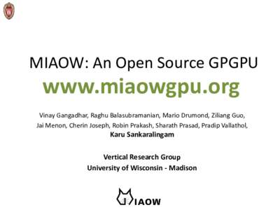 MIAOW: An Open Source GPGPU  www.miaowgpu.org Vinay Gangadhar, Raghu Balasubramanian, Mario Drumond, Ziliang Guo, Jai Menon, Cherin Joseph, Robin Prakash, Sharath Prasad, Pradip Vallathol,