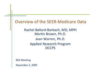 Overview of the SEER‐Medicare Data Rachel Ballard‐Barbash, MD, MPH  Martin Brown, Ph.D. Joan Warren, Ph.D. Applied Research Program  DCCPS 