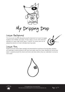 My Dripping Drop Lesson Background This lesson plan has been designed using the Australian Curriculum to engage students from Middle and Upper Primary (Years 3 to 6), with extension activities for Lower High School (Year