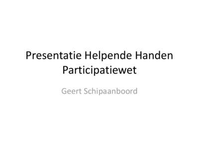 Presentatie Helpende Handen Participatiewet Geert Schipaanboord Agenda Vooraf: even voorstellen