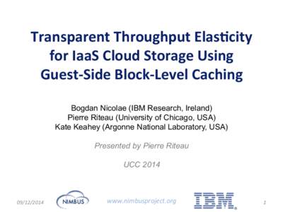 Transparent	
  Throughput	
  Elas0city	
   for	
  IaaS	
  Cloud	
  Storage	
  Using	
  	
   Guest-­‐Side	
  Block-­‐Level	
  Caching	
   Bogdan Nicolae (IBM Research, Ireland) Pierre Riteau (University 