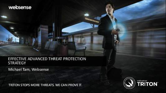 EFFECTIVE ADVANCED THREAT PROTECTION STRATEGY Michael Tam, Websense TRITON STOPS MORE THREATS. WE CAN PROVE IT. © 2013 Websense, Inc.