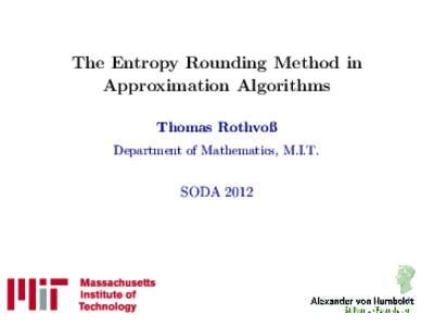 The Entropy Rounding Method in Approximation Algorithms Thomas Rothvoß Department of Mathematics, M.I.T.  SODA 2012