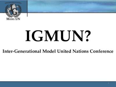 IGMUN? Inter-Generational Model United Nations Conference 1  What is IGMUN?