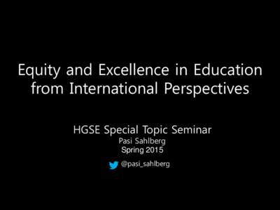 Equity and Excellence in Education from International Perspectives HGSE Special Topic Seminar Pasi Sahlberg Spring 2015