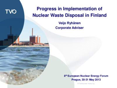 Progress in Implementation of Nuclear Waste Disposal in Finland Veijo Ryhänen Corporate Adviser  8th European Nuclear Energy Forum