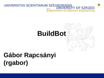 UNIVERSITAS SCIENTIARUM SZEGEDIENSIS UNIVERSITY OF SZEGED Department of Software Engineering BuildBot Gábor Rapcsányi