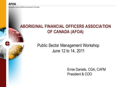 ABORIGINAL FINANCIAL OFFICERS ASSOCIATION OF CANADA (AFOA) Public Sector Management Workshop June 12 to 14, 2011  Ernie Daniels, CGA, CAFM