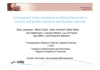 An integrated micro-simulation modeling framework to measure and predict emissions and dynamic exposure Davy Janssens1, Mario Cools1, Koen Vanhoof1,Geert Wets1, Tom Bellemans1, Carolien Beckx2, Luc Int Panis2, Iliya Mito