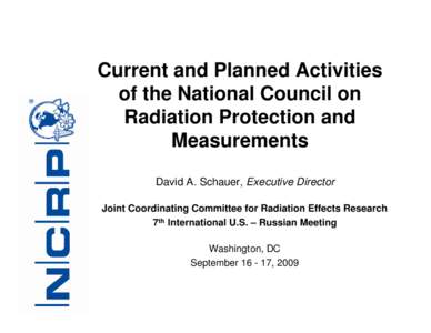 Current and Planned Activities of the National Council on Radiation Protection and Measurements David A. Schauer, Executive Director Joint Coordinating Committee for Radiation Effects Research