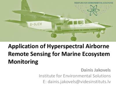 Application of Hyperspectral Airborne Remote Sensing for Marine Ecosystem Monitoring Dainis Jakovels Institute for Environmental Solutions E: 