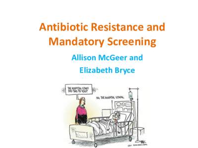 Antibiotic Resistance and Mandatory Screening Allison McGeer and Elizabeth Bryce  Your profession is….